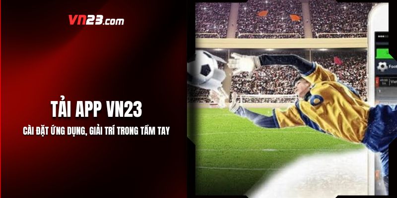 Tải App VN23: Cài Đặt Ứng Dụng, Giải Trí Trong Tầm Tay