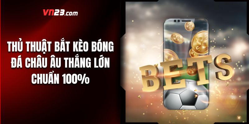 Thủ Thuật Bắt Kèo Bóng Đá Châu Âu Thắng Lớn Chuẩn 100%