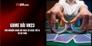 Trải Nghiệm Game Bài VN23 Cá Cược Thú Vị Và An Toàn
