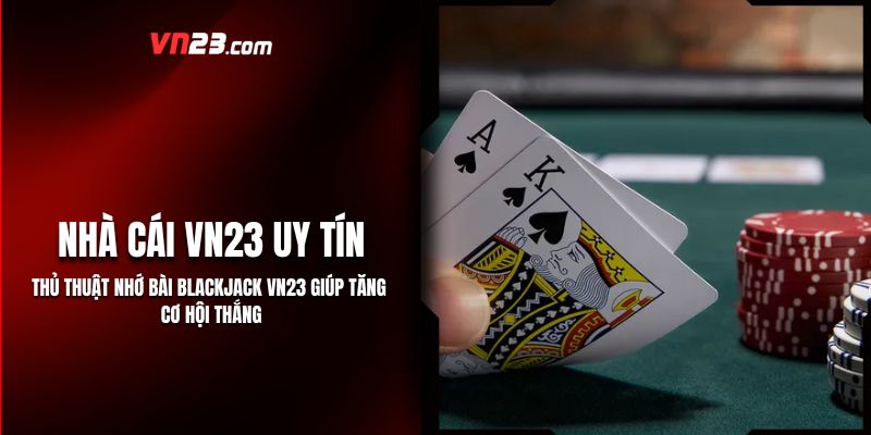 Thủ Thuật Nhớ Bài Blackjack VN23 Giúp Tăng Cơ Hội Thắng